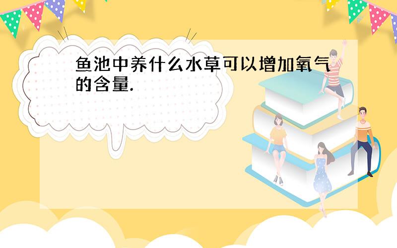 鱼池中养什么水草可以增加氧气的含量.