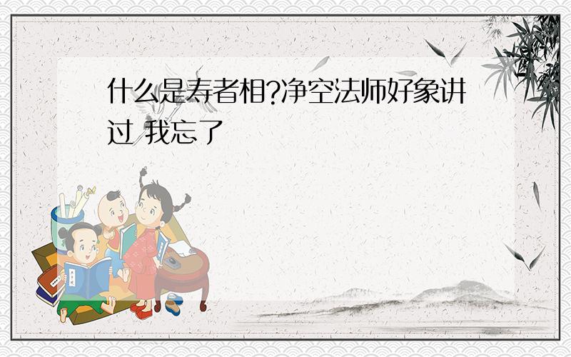 什么是寿者相?净空法师好象讲过 我忘了