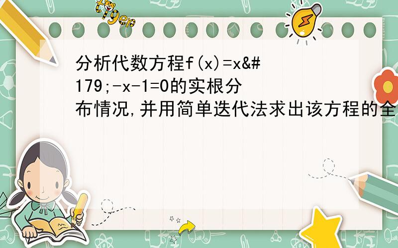 分析代数方程f(x)=x³-x-1=0的实根分布情况,并用简单迭代法求出该方程的全部实根,并精确到三位有效数字