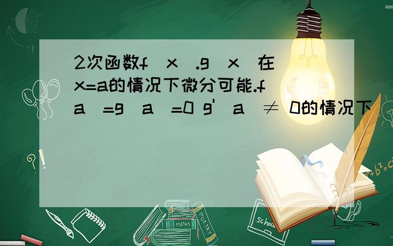 2次函数f(x).g(x)在x=a的情况下微分可能.f(a)=g(a)=0 g'(a)≠ 0的情况下