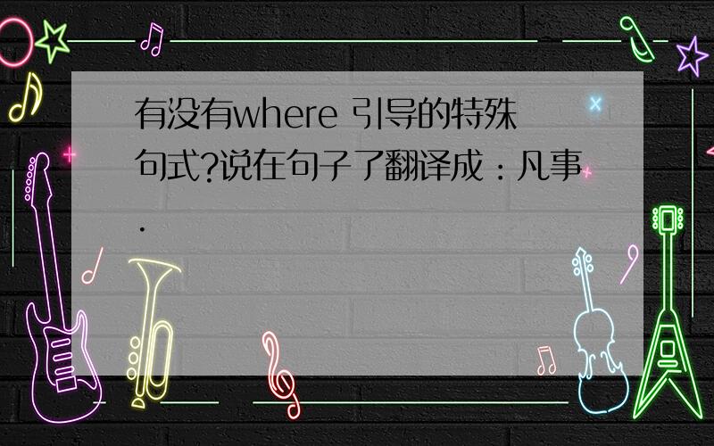 有没有where 引导的特殊句式?说在句子了翻译成：凡事.