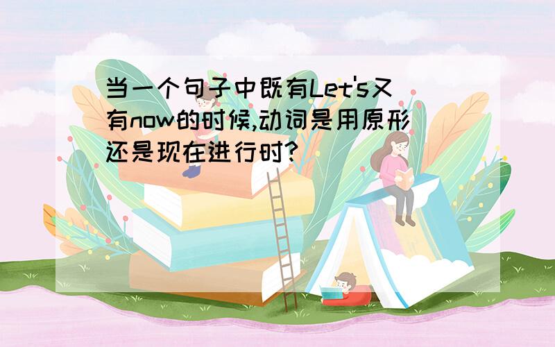 当一个句子中既有Let's又有now的时候,动词是用原形还是现在进行时?