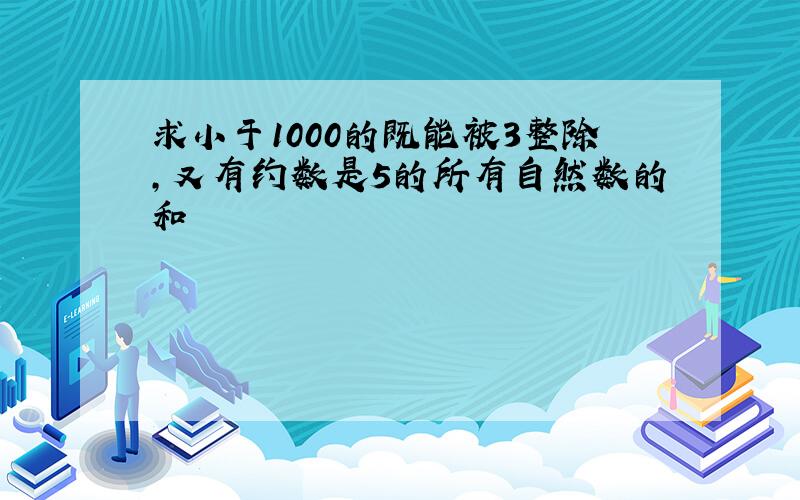 求小于1000的既能被3整除,又有约数是5的所有自然数的和