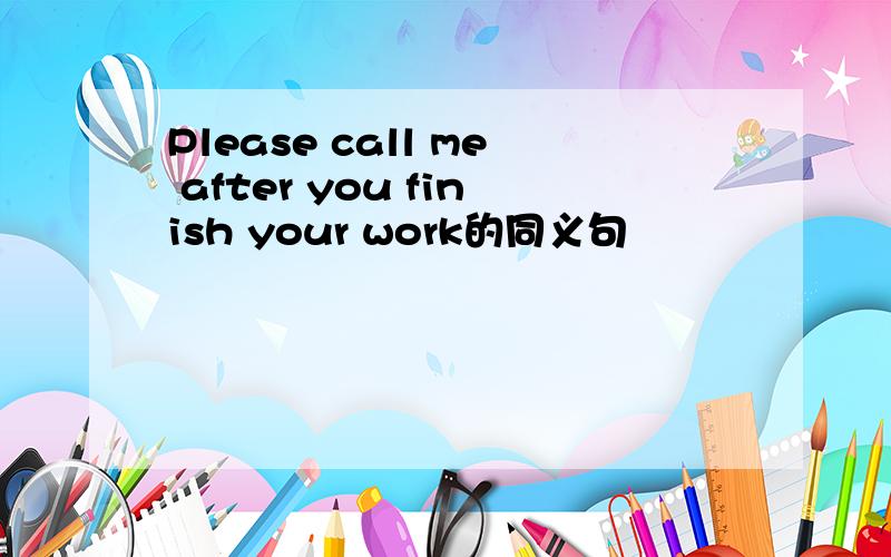 Please call me after you finish your work的同义句