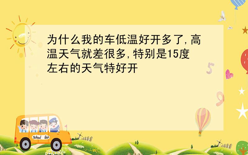 为什么我的车低温好开多了,高温天气就差很多,特别是15度左右的天气特好开