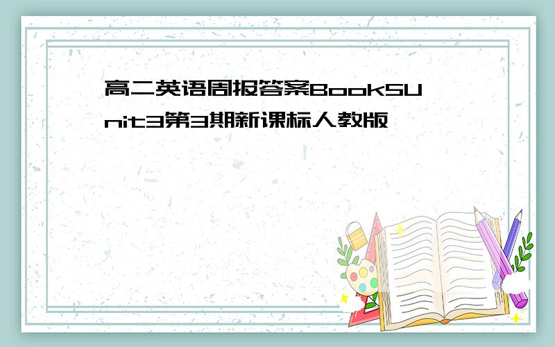 高二英语周报答案Book5Unit3第3期新课标人教版