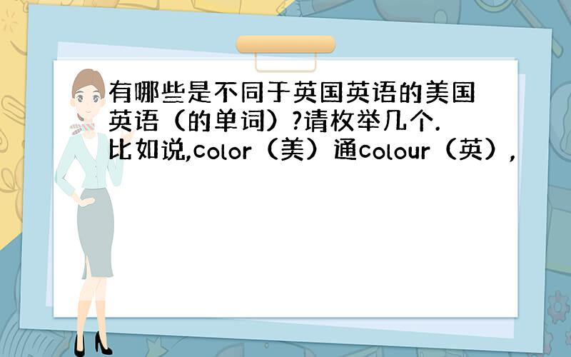 有哪些是不同于英国英语的美国英语（的单词）?请枚举几个.比如说,color（美）通colour（英）,