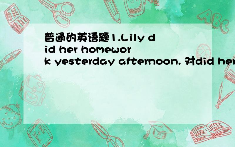 普通的英语题1.Lily did her homework yesterday afternoon. 对did her