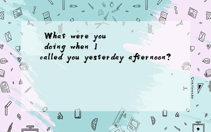 ―What were you doing when I called you yesterday afternoon?