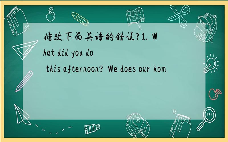 修改下面英语的错误?1. What did you do this afternoon? We does our hom