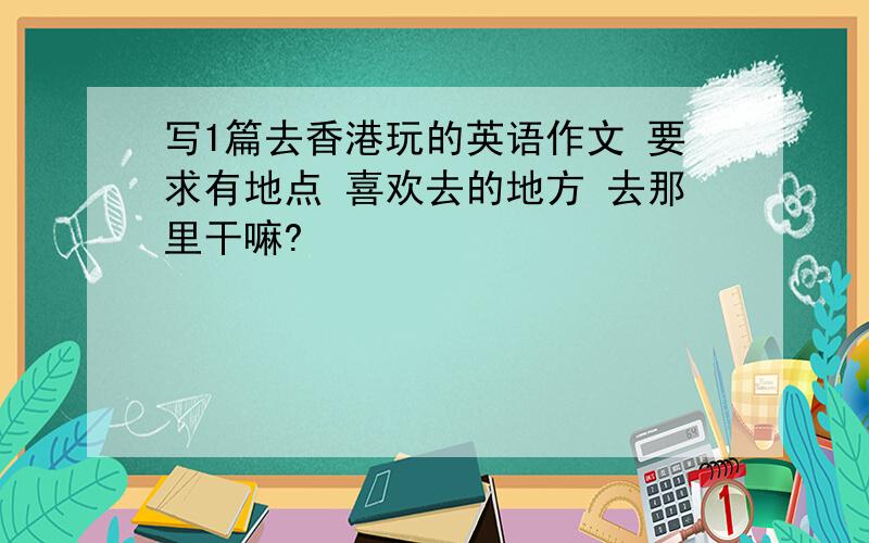 写1篇去香港玩的英语作文 要求有地点 喜欢去的地方 去那里干嘛?