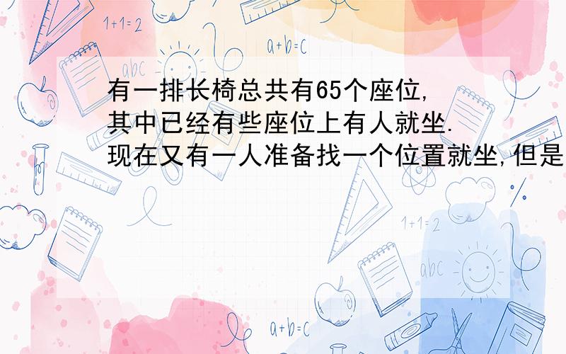 有一排长椅总共有65个座位,其中已经有些座位上有人就坐.现在又有一人准备找一个位置就坐,但是此人发现,无论怎么选择座位,