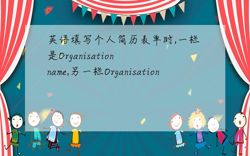 英语填写个人简历表单时,一栏是Organisation name,另一栏Organisation