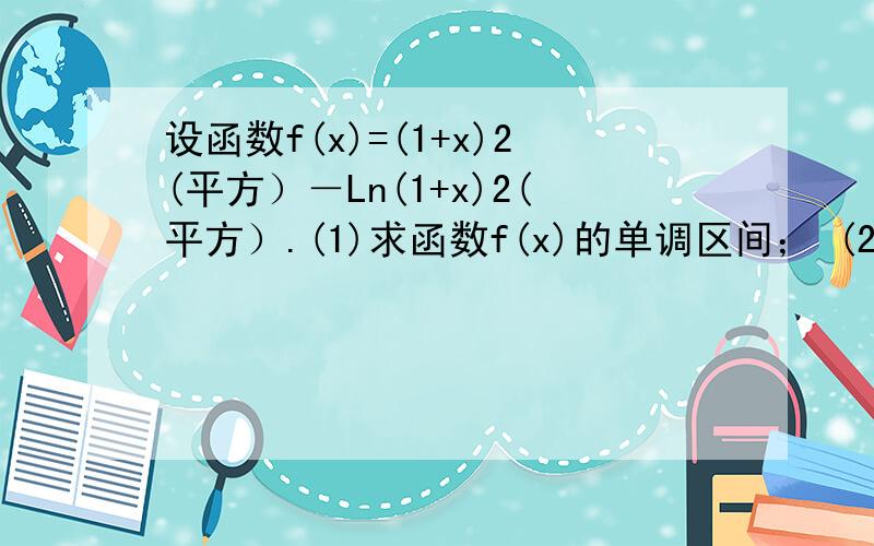 设函数f(x)=(1+x)2(平方）－Ln(1+x)2(平方）.(1)求函数f(x)的单调区间； (2)当x