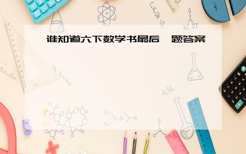 谁知道六下数学书最后一题答案