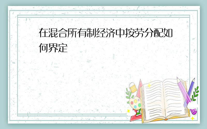 在混合所有制经济中按劳分配如何界定