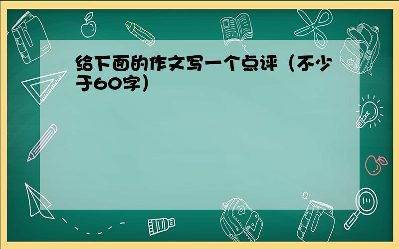 给下面的作文写一个点评（不少于60字）