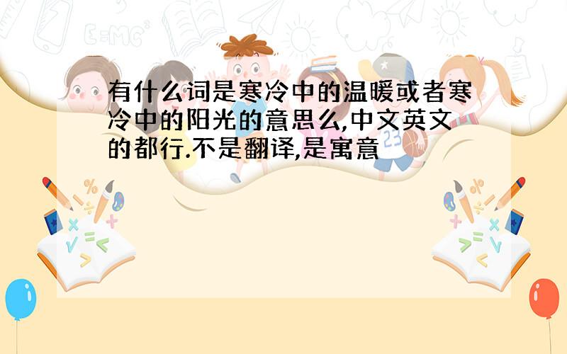 有什么词是寒冷中的温暖或者寒冷中的阳光的意思么,中文英文的都行.不是翻译,是寓意