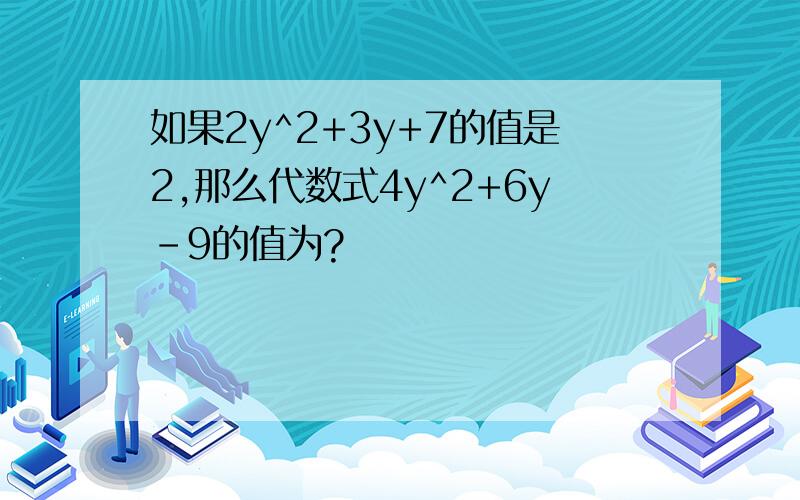 如果2y^2+3y+7的值是2,那么代数式4y^2+6y-9的值为?