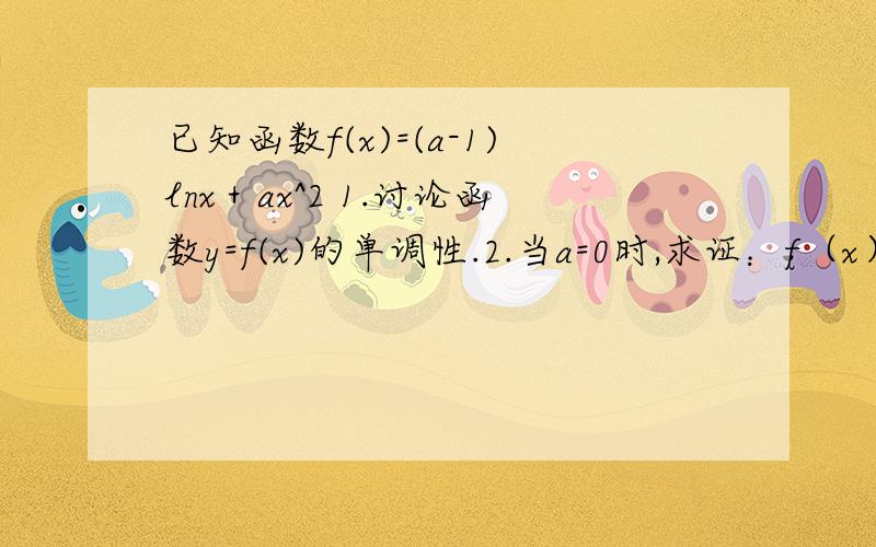 已知函数f(x)=(a-1)lnx＋ax^2 1.讨论函数y=f(x)的单调性.2.当a=0时,求证：f（x）小于等于2