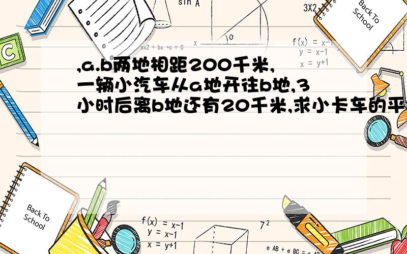 ,a.b两地相距200千米,一辆小汽车从a地开往b地,3小时后离b地还有20千米,求小卡车的平均速度设未知数x列出方