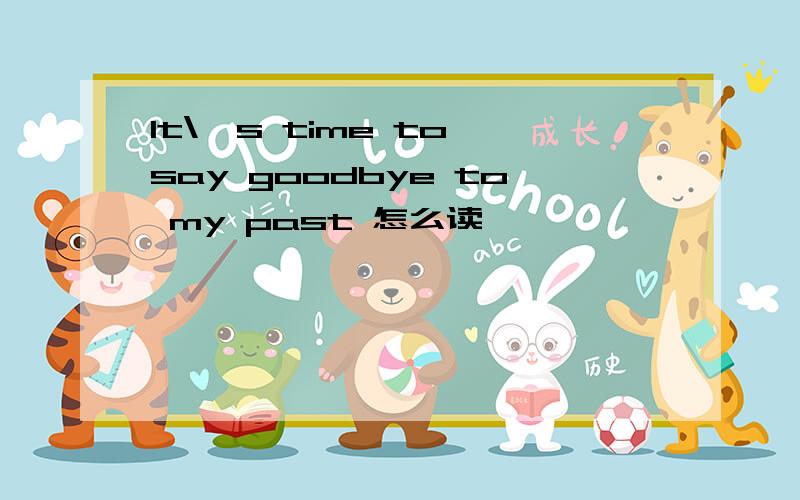 It\'s time to say goodbye to my past 怎么读