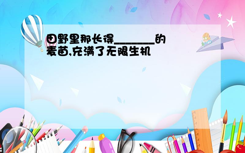 田野里那长得_______的麦苗,充满了无限生机