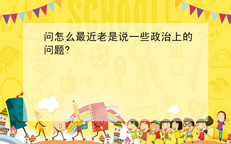 问怎么最近老是说一些政治上的问题?