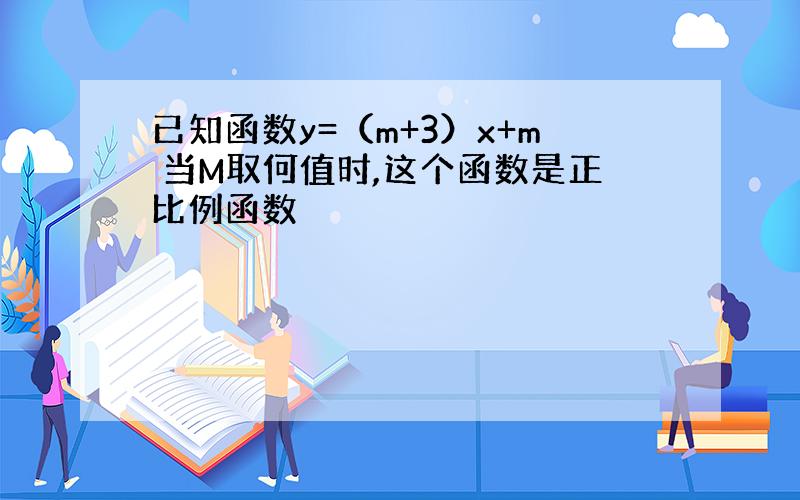 已知函数y=（m+3）x+m 当M取何值时,这个函数是正比例函数