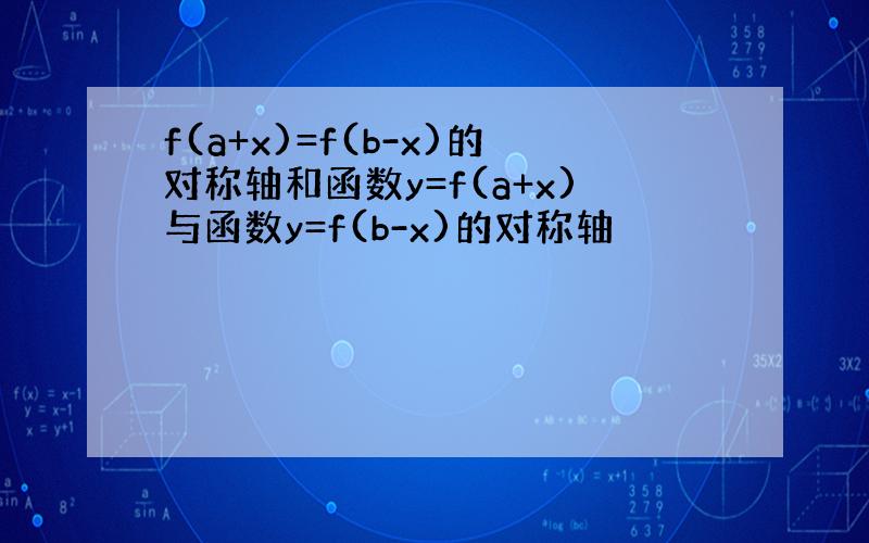 f(a+x)=f(b-x)的对称轴和函数y=f(a+x)与函数y=f(b-x)的对称轴