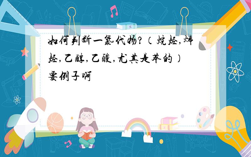 如何判断一氯代物?（烷烃,烯烃,乙醇,乙酸,尤其是苯的）要例子啊