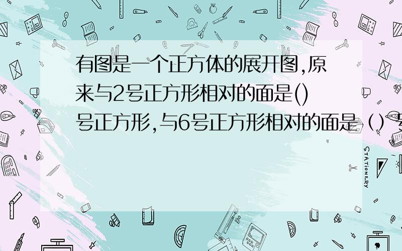 有图是一个正方体的展开图,原来与2号正方形相对的面是()号正方形,与6号正方形相对的面是（）号正方形.