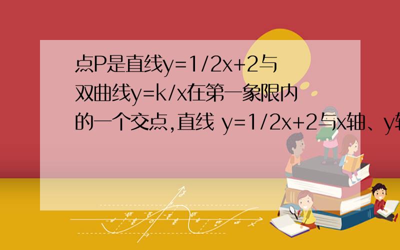 点P是直线y=1/2x+2与双曲线y=k/x在第一象限内的一个交点,直线 y=1/2x+2与x轴、y轴的交点分别为A,C