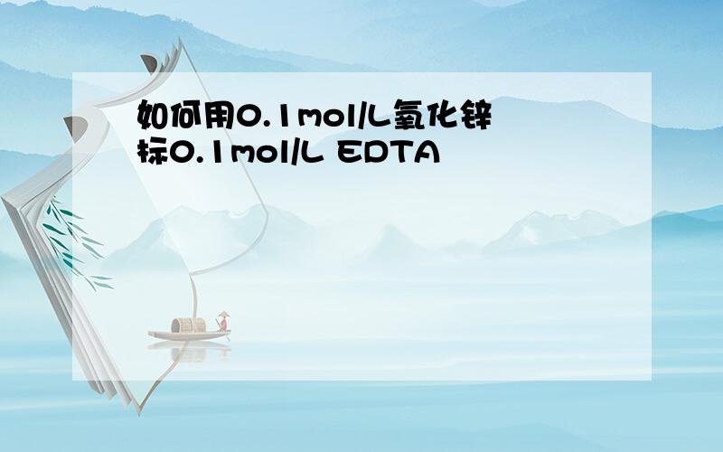 如何用0.1mol/L氧化锌标0.1mol/L EDTA