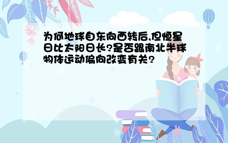 为何地球自东向西转后,但恒星日比太阳日长?是否跟南北半球物体运动偏向改变有关?