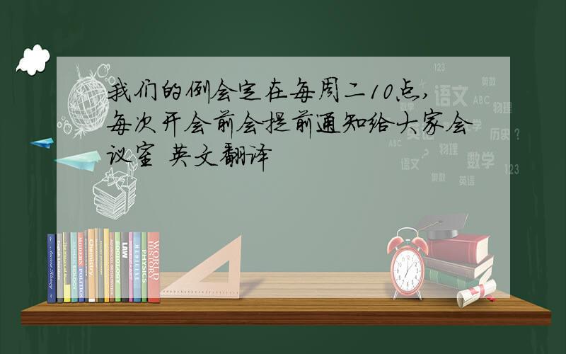 我们的例会定在每周二10点,每次开会前会提前通知给大家会议室 英文翻译