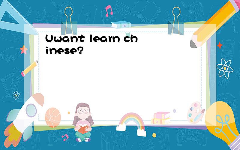 Uwant learn chinese?