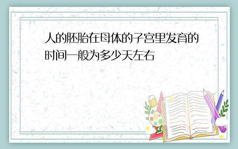 人的胚胎在母体的子宫里发育的时间一般为多少天左右