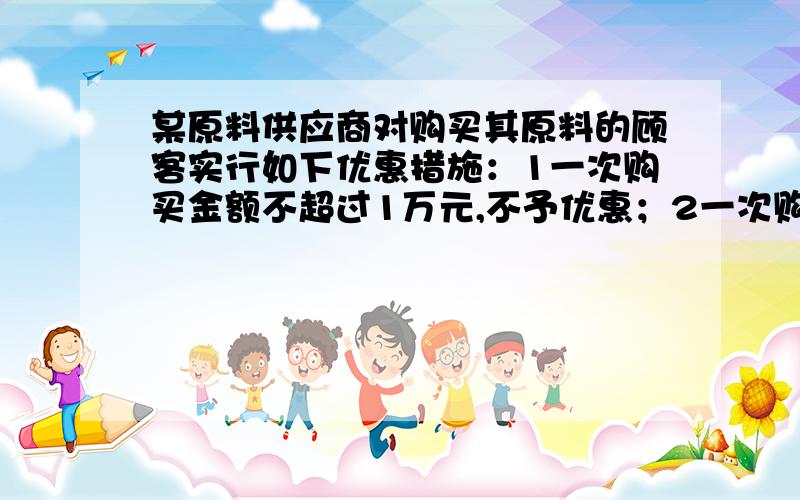 某原料供应商对购买其原料的顾客实行如下优惠措施：1一次购买金额不超过1万元,不予优惠；2一次购买金额超过1万元,但不超过
