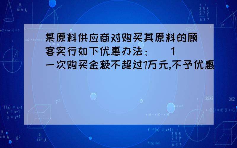 某原料供应商对购买其原料的顾客实行如下优惠办法： （1）一次购买金额不超过1万元,不予优惠