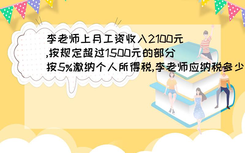 李老师上月工资收入2100元,按规定超过1500元的部分按5%激纳个人所得税,李老师应纳税多少元?