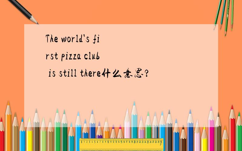 The world's first pizza club is still there什么意思?