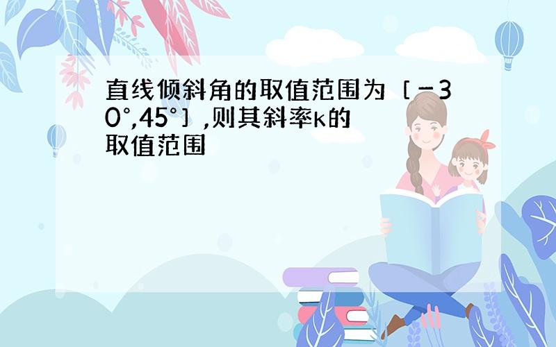 直线倾斜角的取值范围为［－30°,45°］,则其斜率k的取值范围