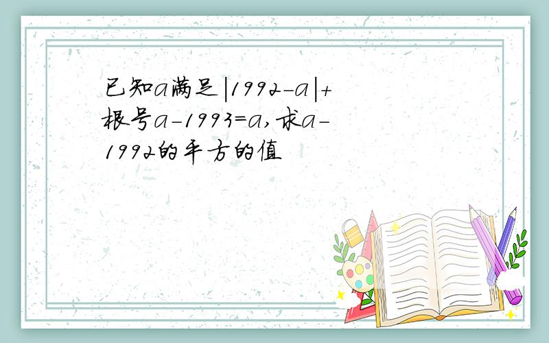 已知a满足|1992-a|+根号a-1993=a,求a-1992的平方的值