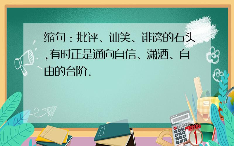 缩句：批评、讪笑、诽谤的石头,有时正是通向自信、潇洒、自由的台阶.