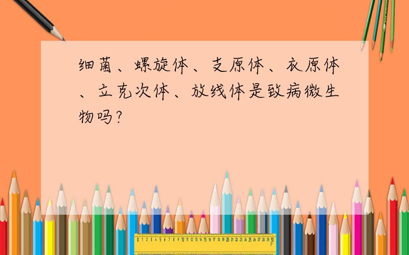 细菌、螺旋体、支原体、衣原体、立克次体、放线体是致病微生物吗?