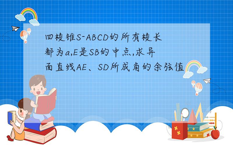 四棱锥S-ABCD的所有棱长都为a,E是SB的中点,求异面直线AE、SD所成角的余弦值