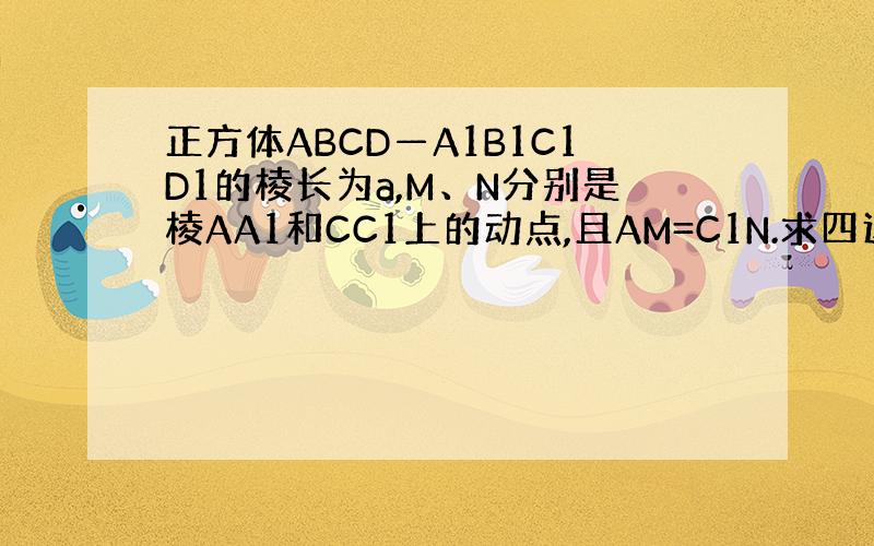 正方体ABCD—A1B1C1D1的棱长为a,M、N分别是棱AA1和CC1上的动点,且AM=C1N.求四边形MBND1面积