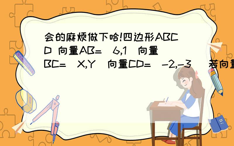 会的麻烦做下哈!四边形ABCD 向量AB=(6,1)向量BC=(X,Y)向量CD=(-2,-3) 若向量BC∥向量DA