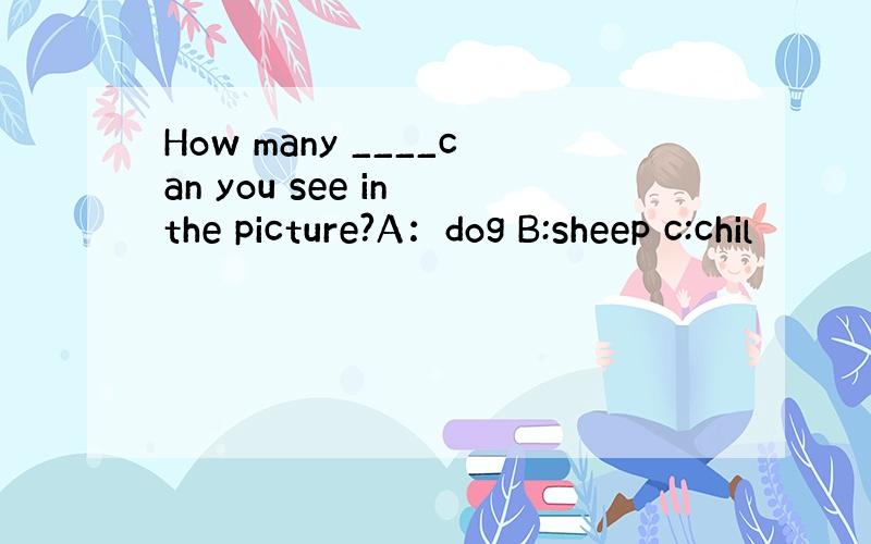 How many ____can you see in the picture?A：dog B:sheep c:chil